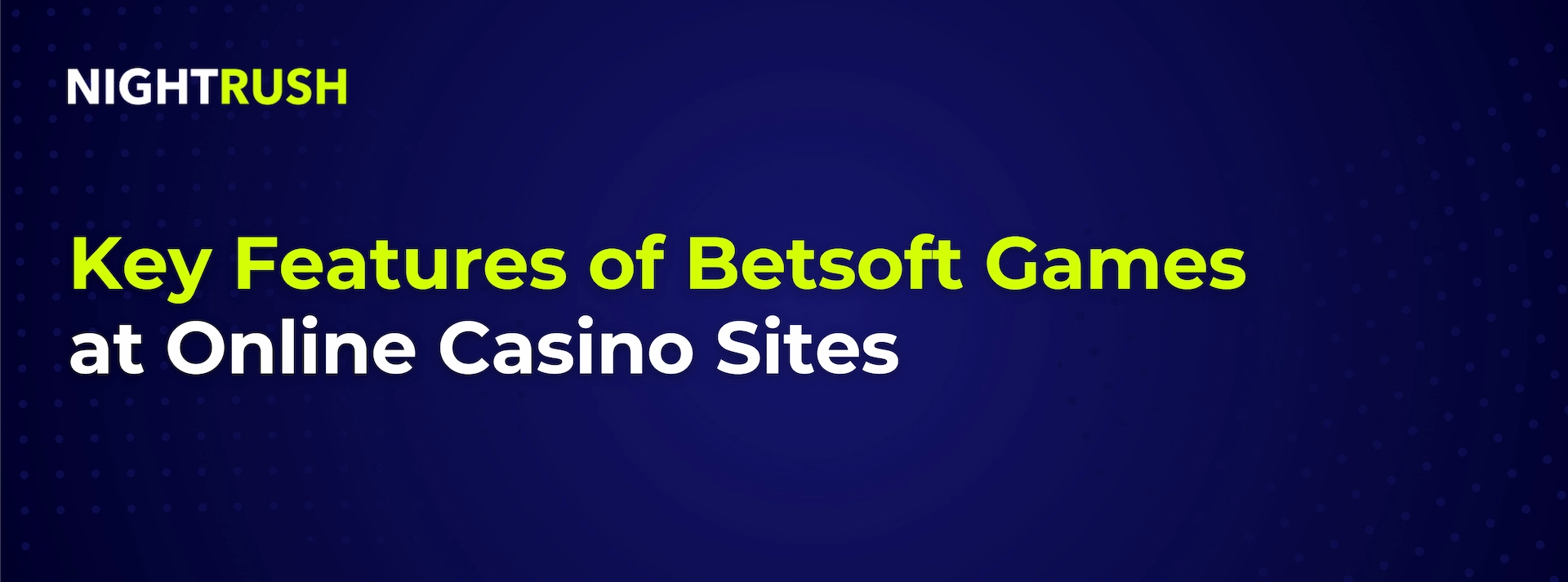 A blue banner with a Nightrush logo in white and green colours and text that reads Key Features of Betsoft Games at Online Casino Sites.