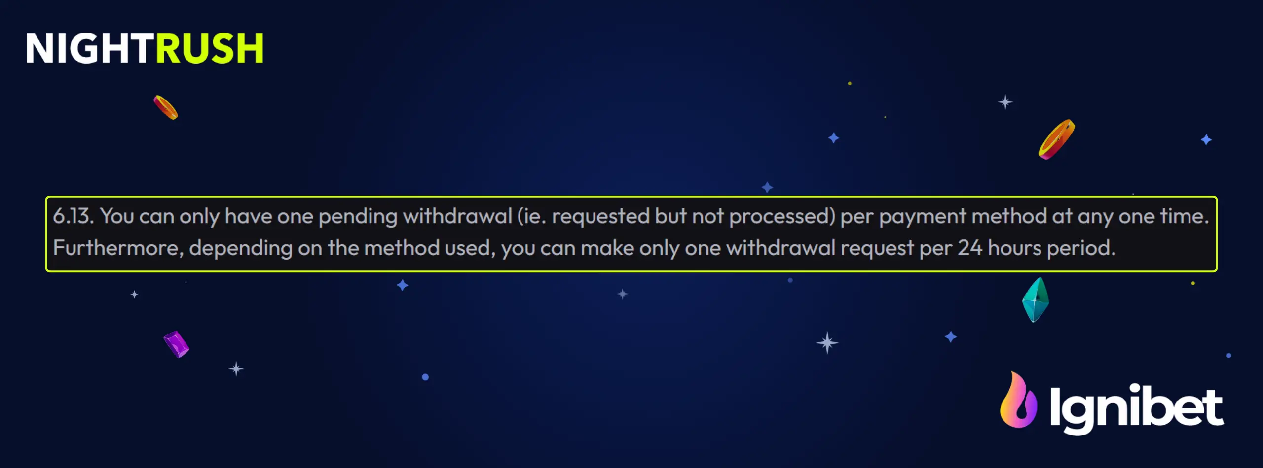 Text for IgniBet rule 6.13: Limit of one pending withdrawal per payment method every 24 hours.