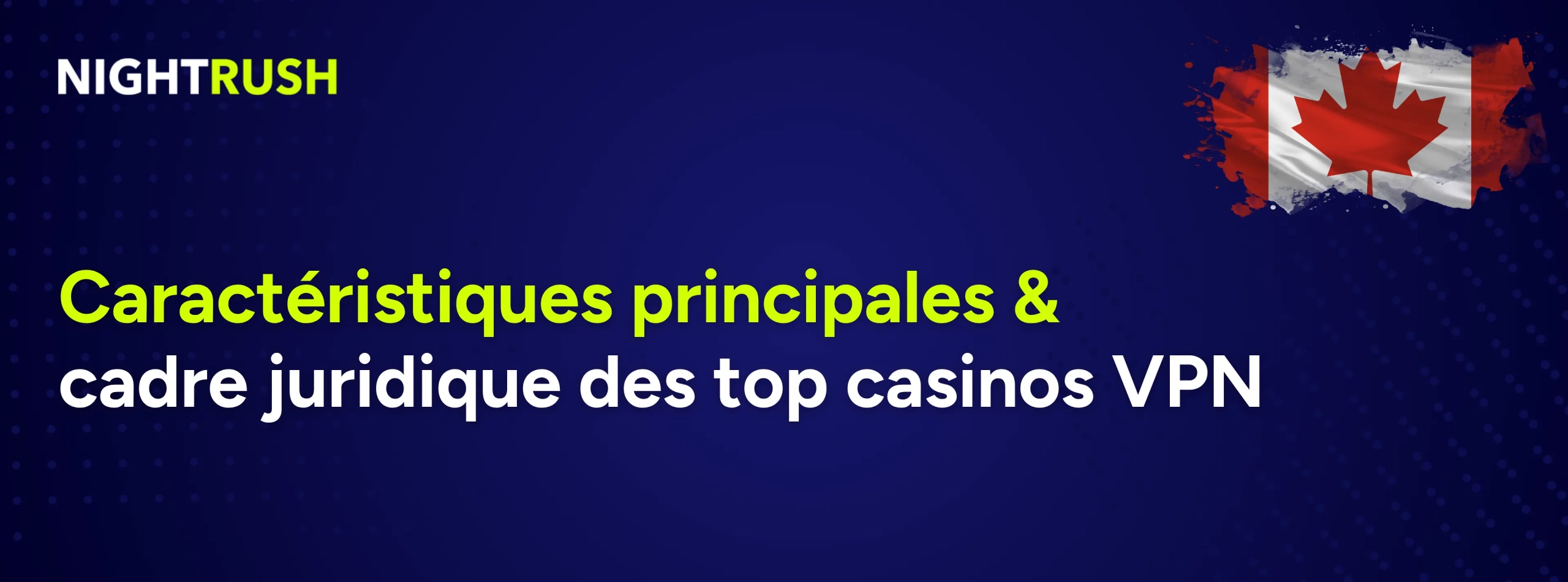 Un fond bleu affiche le logo de Nightrush, le drapeau canadien et le texte suivant : Caractéristiques principales & cadre juridique des top casinos VPN.