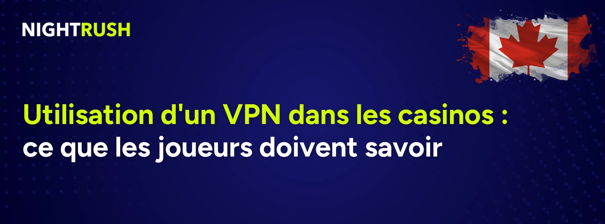 Un fond bleu affiche le logo de Nightrush, le drapeau canadien et un texte qui dit :
Utilisation d'un VPN dans les casinos : ce que les joueurs doivent savoir.